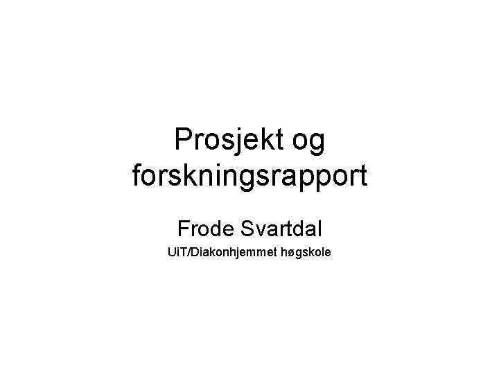 Prosjekt og forskningsrapport Frode Svartdal Ui. T/Diakonhjemmet høgskole Prosjekt og forskningsrapport Frode Svartdal Ui. T/Diakonhjemmet høgskole
