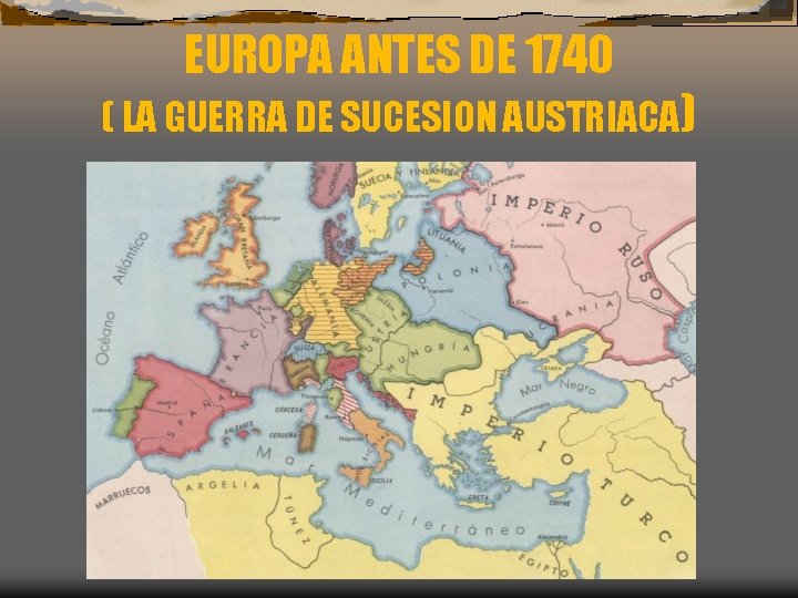 EUROPA ANTES DE 1740 ( LA GUERRA DE SUCESION AUSTRIACA) 