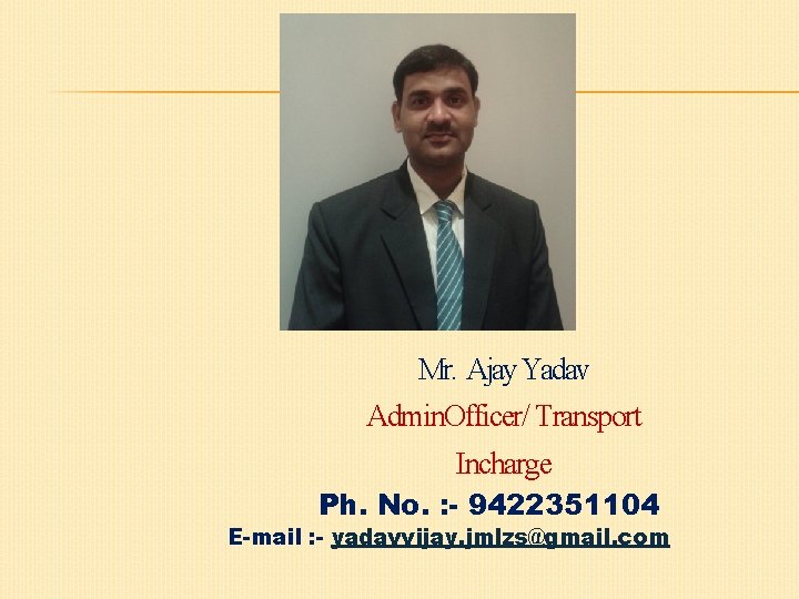 Mr. Ajay Yadav Admin. Officer/ Transport Incharge Ph. No. : - 9422351104 E-mail : Mr. Ajay Yadav Admin. Officer/ Transport Incharge Ph. No. : - 9422351104 E-mail :