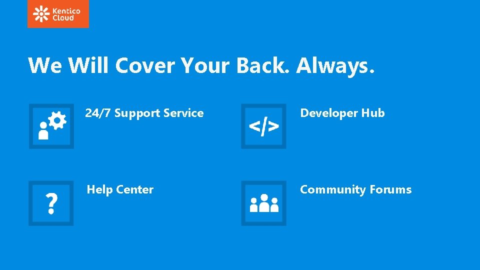 We Will Cover Your Back. Always. 24/7 Support Service Developer Hub Help Center Community