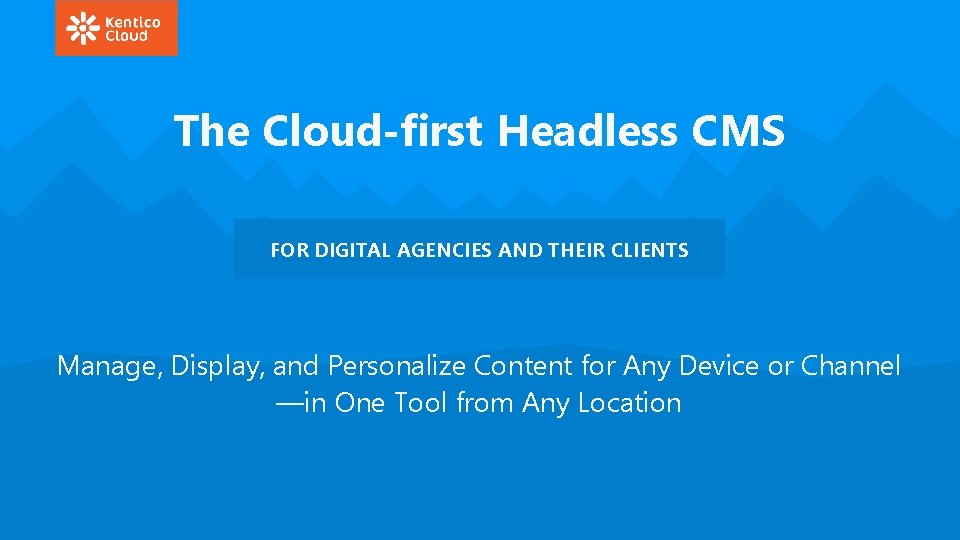 The Cloud-first Headless CMS FOR DIGITAL AGENCIES AND THEIR CLIENTS Manage, Display, and Personalize