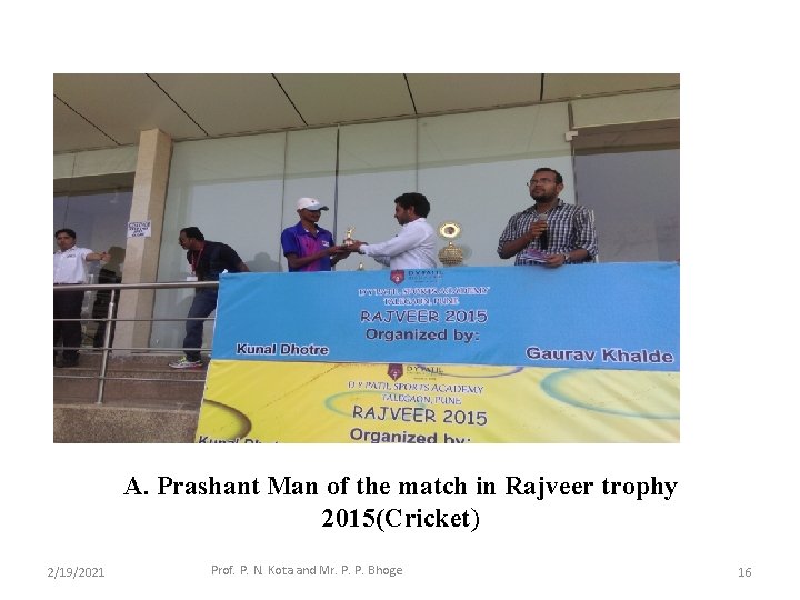 A. Prashant Man of the match in Rajveer trophy 2015(Cricket) 2/19/2021 Prof. P. N.