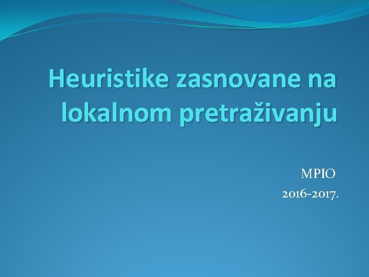 Heuristike zasnovane na lokalnom pretraživanju MPIO 2016 -2017. 