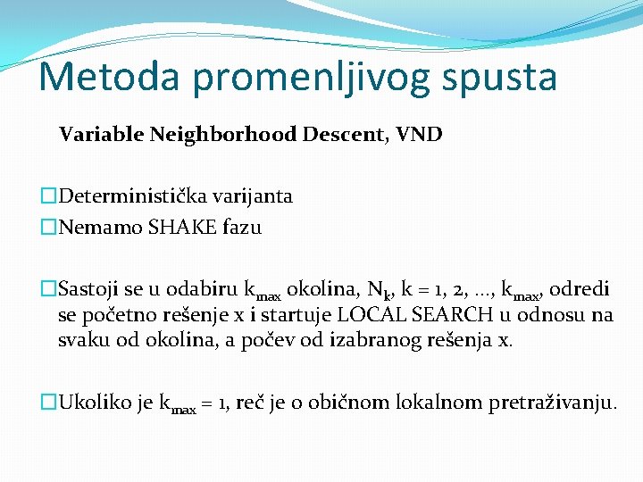 Metoda promenljivog spusta Variable Neighborhood Descent, VND �Deterministička varijanta �Nemamo SHAKE fazu �Sastoji se