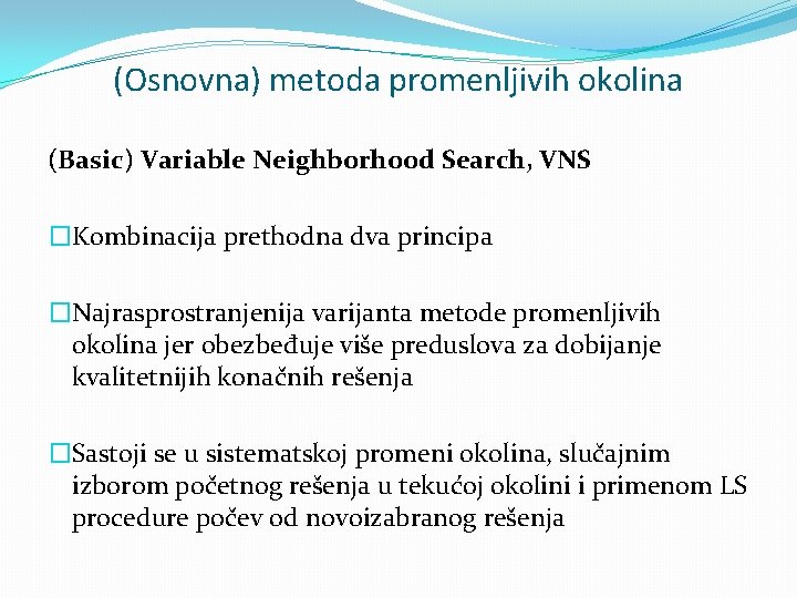 (Osnovna) metoda promenljivih okolina (Basic) Variable Neighborhood Search, VNS �Kombinacija prethodna dva principa �Najrasprostranjenija