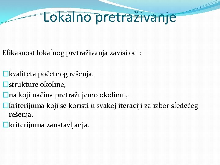 Lokalno pretraživanje Efikasnost lokalnog pretraživanja zavisi od : �kvaliteta početnog rešenja, �strukture okoline, �na