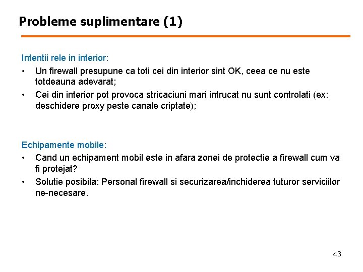 Probleme suplimentare (1) Intentii rele in interior: • Un firewall presupune ca toti cei