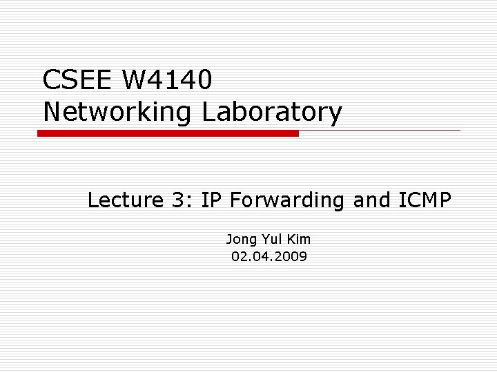 CSEE W 4140 Networking Laboratory Lecture 3: IP Forwarding and ICMP Jong Yul Kim