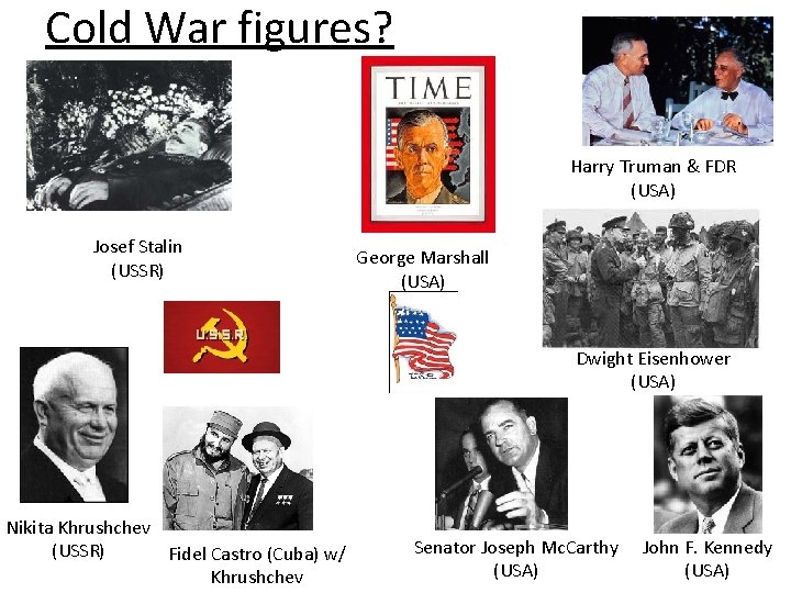 Cold War figures? Harry Truman & FDR (USA) Josef Stalin (USSR) George Marshall (USA)
