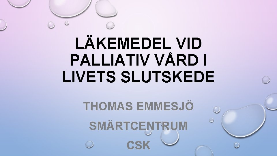 LÄKEMEDEL VID PALLIATIV VÅRD I LIVETS SLUTSKEDE THOMAS EMMESJÖ SMÄRTCENTRUM CSK 