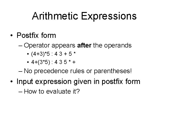 Arithmetic Expressions • Postfix form – Operator appears after the operands • (4+3)*5 :