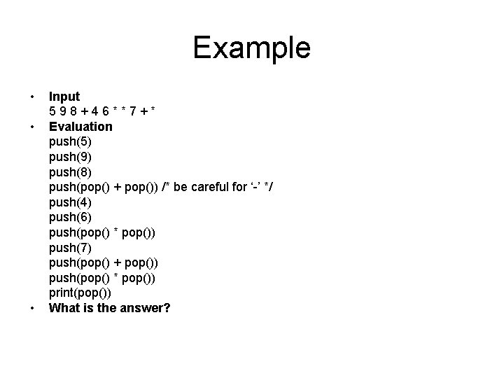 Example • • • Input 598+46**7+* Evaluation push(5) push(9) push(8) push(pop() + pop()) /*