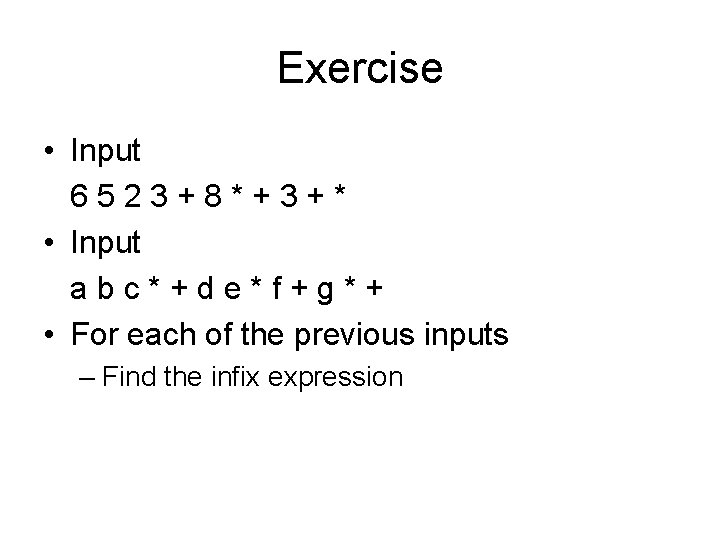 Exercise • Input 6523+8*+3+* • Input abc*+de*f+g*+ • For each of the previous inputs