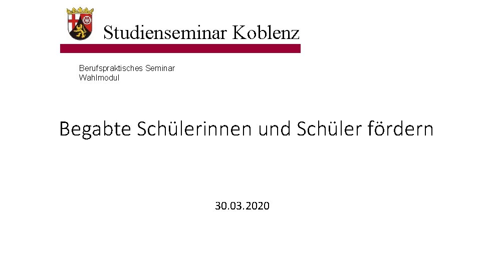 Studienseminar Koblenz Berufspraktisches Seminar Wahlmodul Begabte Schülerinnen und Schüler fördern 30. 03. 2020 