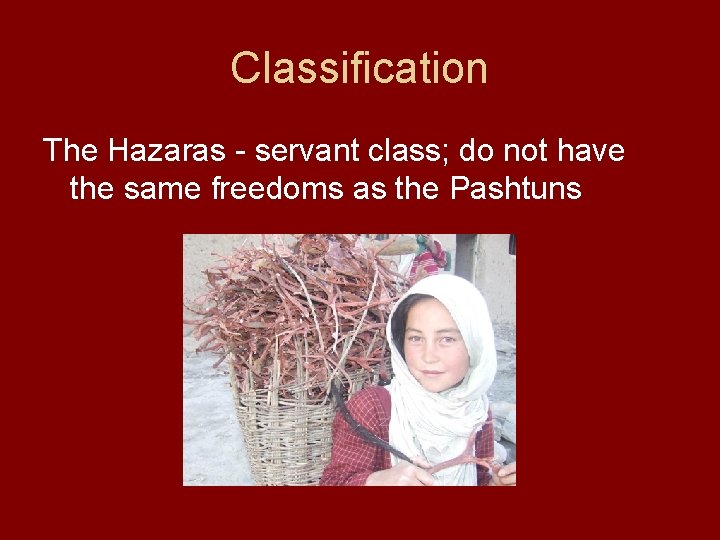 Classification The Hazaras - servant class; do not have the same freedoms as the