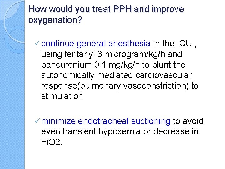 How would you treat PPH and improve oxygenation? ü continue general anesthesia in the
