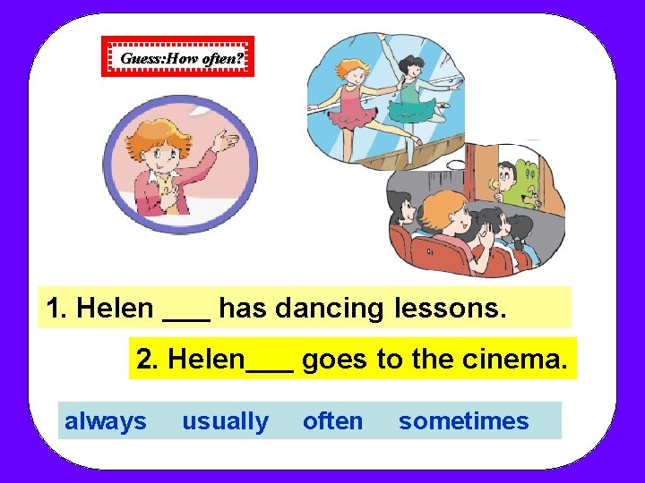 Guess: How often? 1. Helen has dancing lessons. 2. Helen always usually goes to Guess: How often? 1. Helen has dancing lessons. 2. Helen always usually goes to