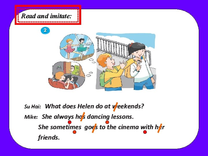 Read and imitate: What does Helen do at weekends? Mike: She always has dancing Read and imitate: What does Helen do at weekends? Mike: She always has dancing