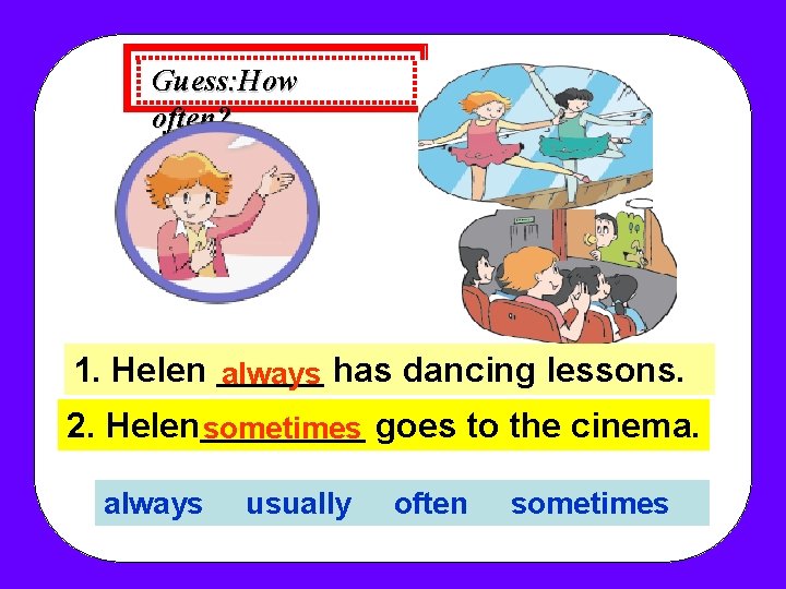Guess: How often? 1. Helen always has dancing lessons. 2. Helen sometimes goes to Guess: How often? 1. Helen always has dancing lessons. 2. Helen sometimes goes to