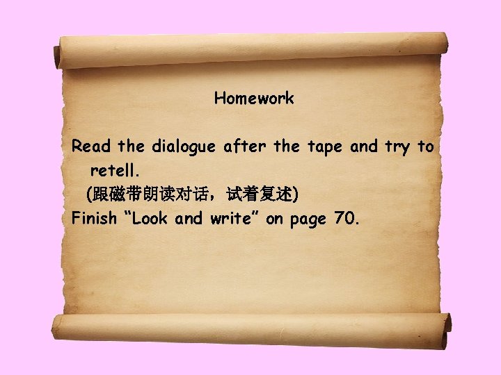 Homework Read the dialogue after the tape and try to retell. (跟磁带朗读对话,试着复述) Finish “Look Homework Read the dialogue after the tape and try to retell. (跟磁带朗读对话,试着复述) Finish “Look
