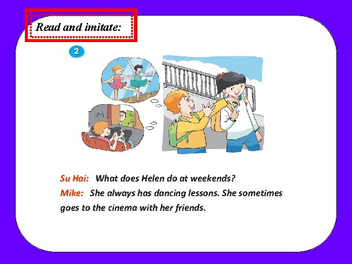 Read and imitate: Su Hai: What does Helen do at weekends? Mike: She always Read and imitate: Su Hai: What does Helen do at weekends? Mike: She always