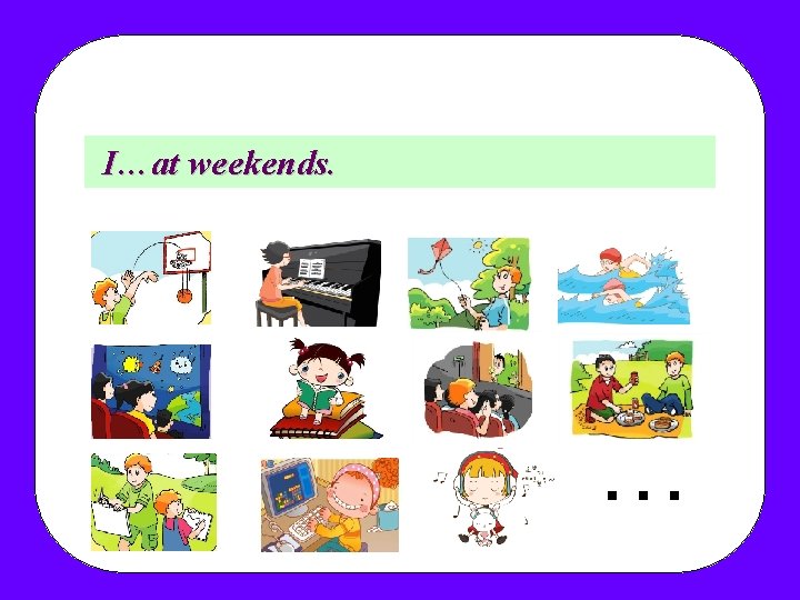 I…at weekends. What do you do at weekends? … I…at weekends. What do you do at weekends? …