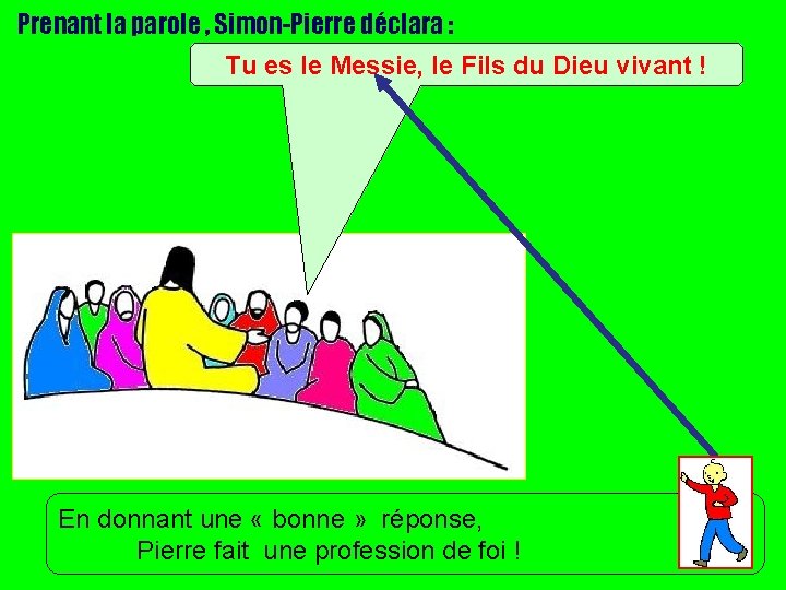 Prenant la parole , Simon-Pierre déclara : Tu es le Messie, le Fils du