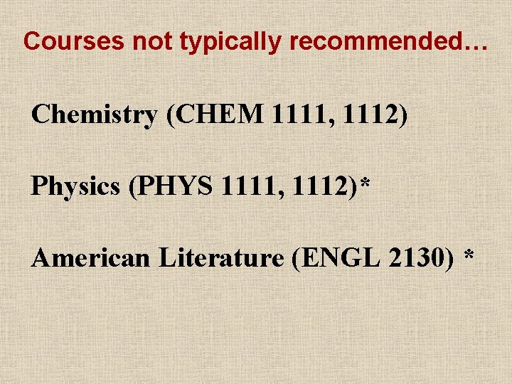 Courses not typically recommended… Chemistry (CHEM 1111, 1112) Physics (PHYS 1111, 1112)* American Literature