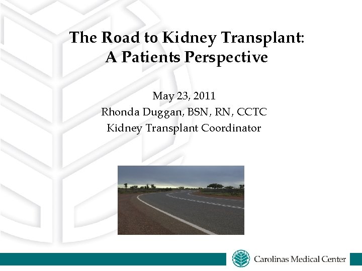 The Road to Kidney Transplant: A Patients Perspective May 23, 2011 Rhonda Duggan, BSN,