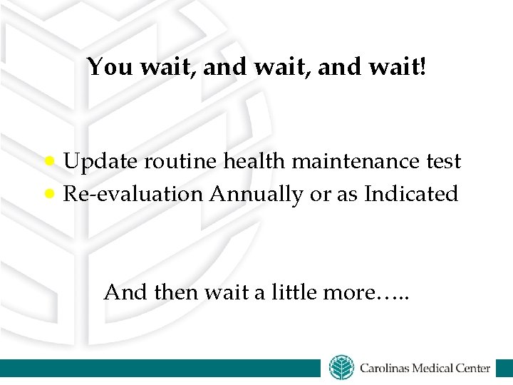 You wait, and wait! · Update routine health maintenance test · Re-evaluation Annually or You wait, and wait! · Update routine health maintenance test · Re-evaluation Annually or