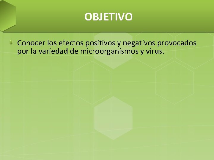 OBJETIVO Conocer los efectos positivos y negativos provocados por la variedad de microorganismos y