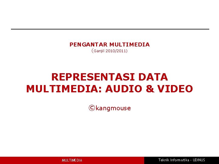 PENGANTAR MULTIMEDIA (Ganjil 2010/2011) REPRESENTASI DATA MULTIMEDIA: AUDIO & VIDEO ©kangmouse MULTIMEDIA Teknik Informatika