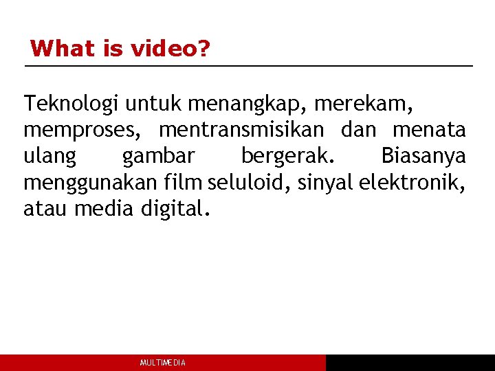 What is video? Teknologi untuk menangkap, merekam, memproses, mentransmisikan dan menata ulang gambar bergerak.