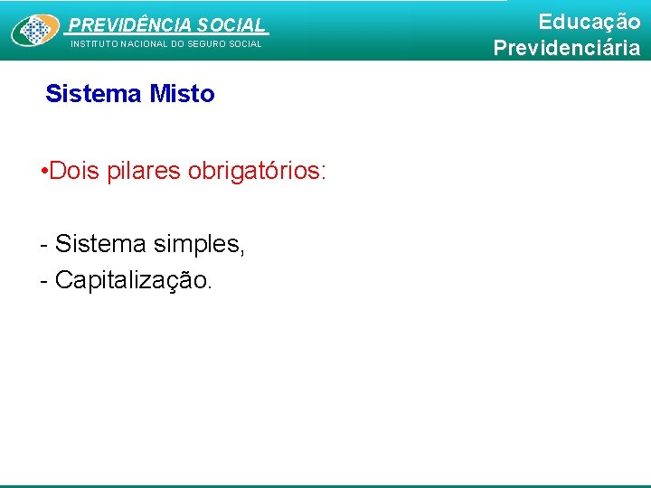 PREVIDÊNCIA SOCIAL INSTITUTO NACIONAL DO SEGURO SOCIAL Sistema Misto • Dois pilares obrigatórios: -