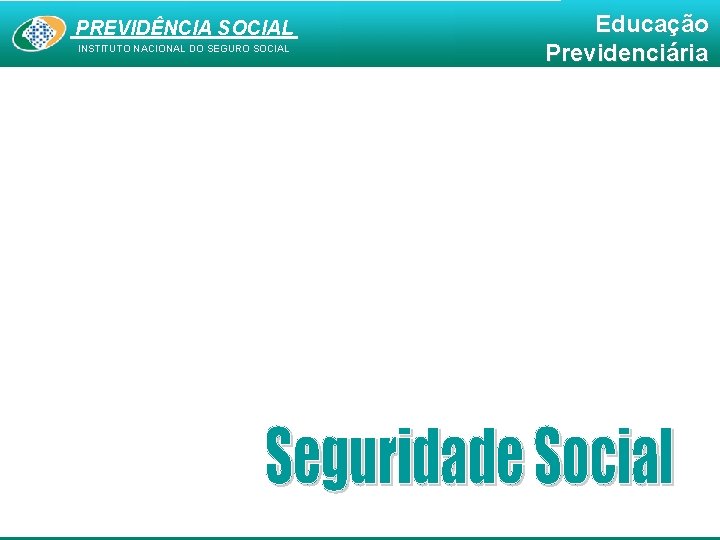 PREVIDÊNCIA SOCIAL INSTITUTO NACIONAL DO SEGURO SOCIAL Educação Previdenciária 