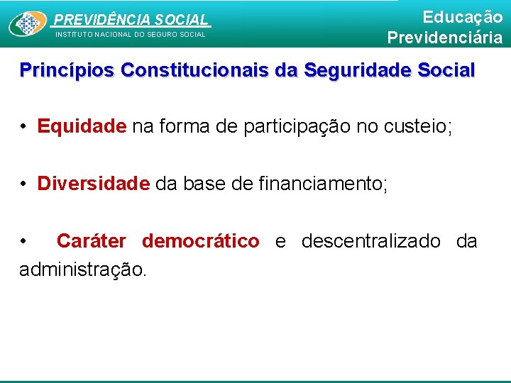 PREVIDÊNCIA SOCIAL INSTITUTO NACIONAL DO SEGURO SOCIAL Educação Previdenciária Princípios Constitucionais da Seguridade Social