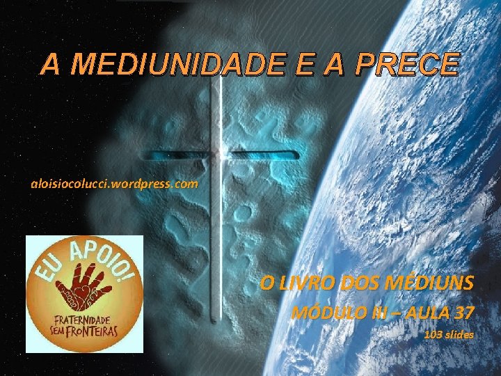 A MEDIUNIDADE E A PRECE aloisiocolucci. wordpress. com O LIVRO DOS MÉDIUNS MÓDULO III A MEDIUNIDADE E A PRECE aloisiocolucci. wordpress. com O LIVRO DOS MÉDIUNS MÓDULO III