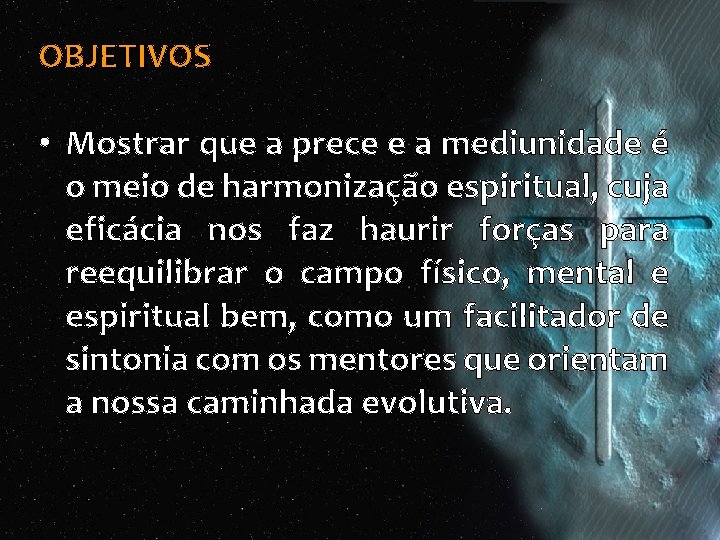 OBJETIVOS • Mostrar que a prece e a mediunidade é o meio de harmonização OBJETIVOS • Mostrar que a prece e a mediunidade é o meio de harmonização