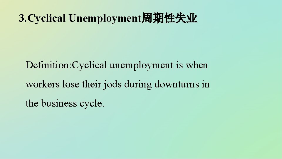 3. Cyclical Unemployment周期性失业 Definition: Cyclical unemployment is when workers lose their jods during downturns