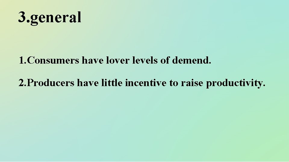 3. general 1. Consumers have lover levels of demend. 2. Producers have little incentive