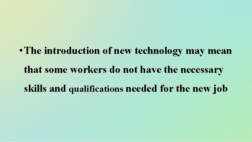  • The introduction of new technology may mean that some workers do not