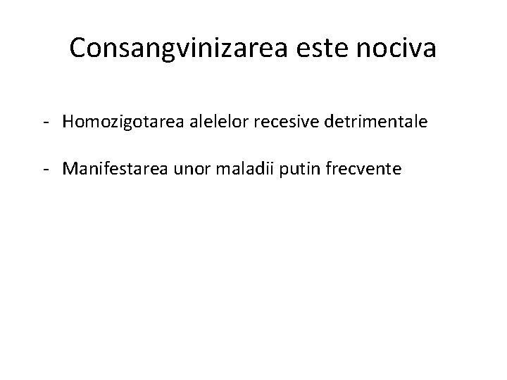 Consangvinizarea este nociva - Homozigotarea alelelor recesive detrimentale - Manifestarea unor maladii putin frecvente