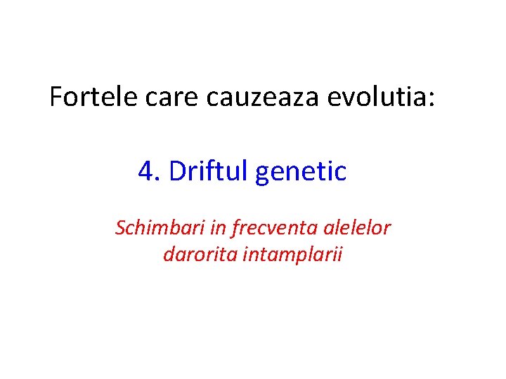Fortele care cauzeaza evolutia: 4. Driftul genetic Schimbari in frecventa alelelor darorita intamplarii 
