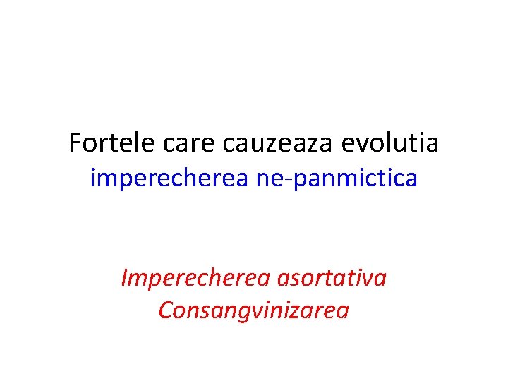 Fortele care cauzeaza evolutia imperecherea ne-panmictica Imperecherea asortativa Consangvinizarea 