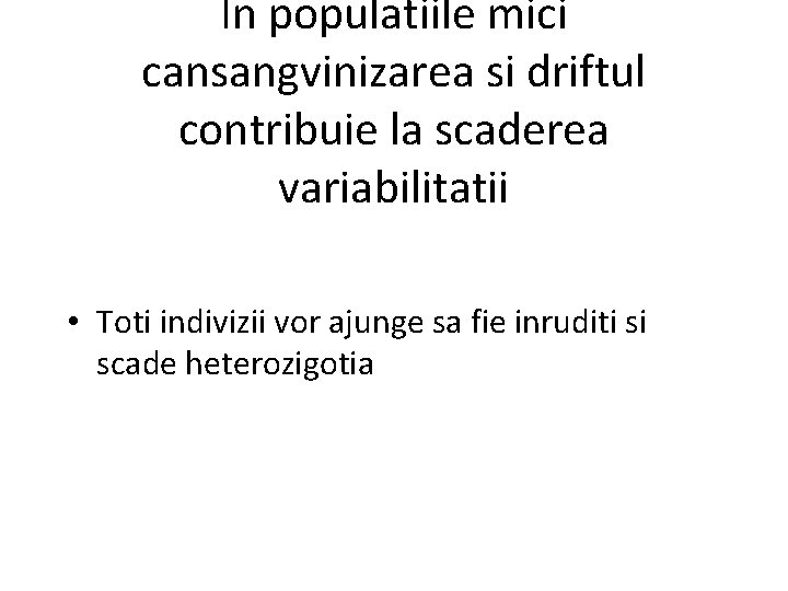 In populatiile mici cansangvinizarea si driftul contribuie la scaderea variabilitatii • Toti indivizii vor