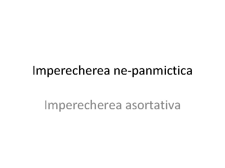 Imperecherea ne-panmictica Imperecherea asortativa 