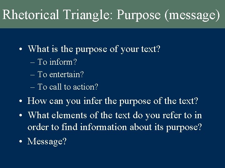 Rhetorical Triangle: Purpose (message) • What is the purpose of your text? – To