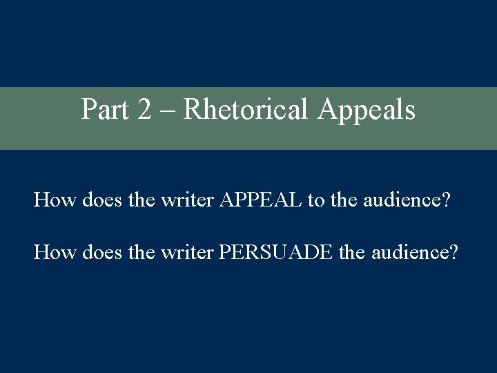 Part 2 – Rhetorical Appeals How does the writer APPEAL to the audience? How