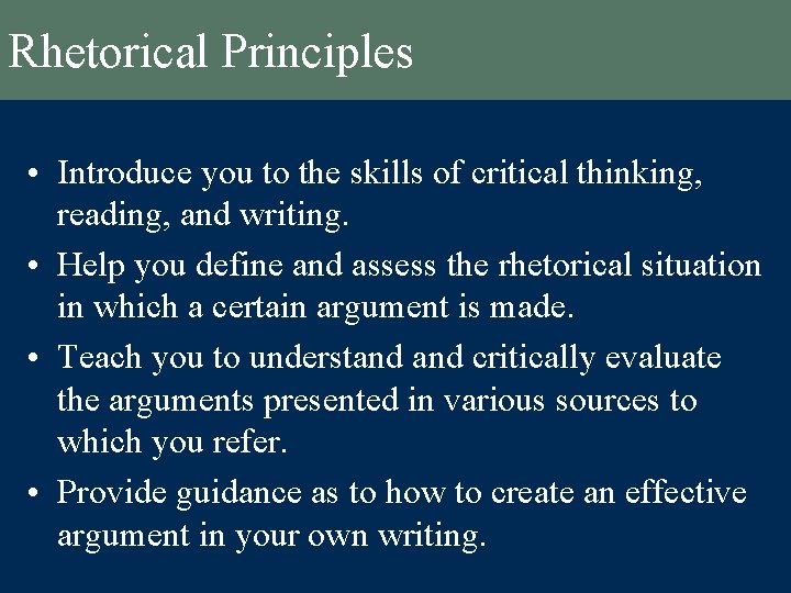 Rhetorical Principles • Introduce you to the skills of critical thinking, reading, and writing.