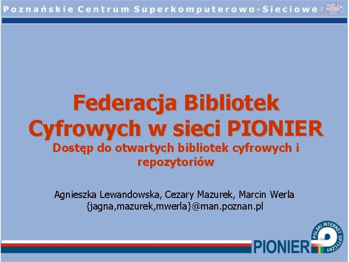 Federacja Bibliotek Cyfrowych w sieci PIONIER Dostęp do otwartych bibliotek cyfrowych i repozytoriów Agnieszka